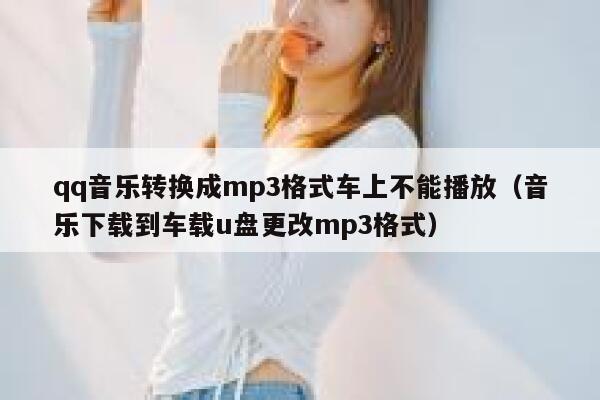 qq音乐转换成mp3格式车上不能播放（音乐下载到车载u盘更改mp3格式） 第1张