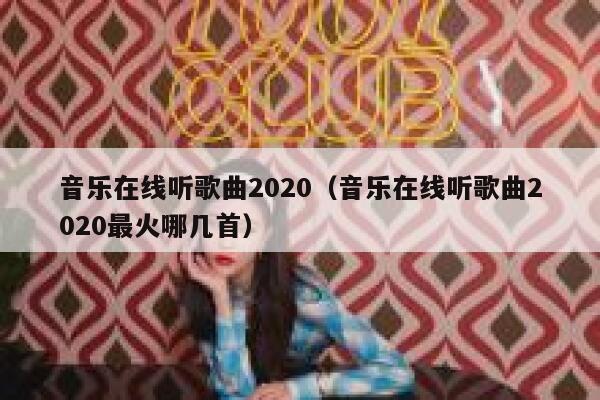 音乐在线听歌曲2020（音乐在线听歌曲2020最火哪几首） 第1张