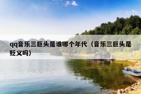 qq音乐三巨头是谁哪个年代（音乐三巨头是贬义吗） 第1张
