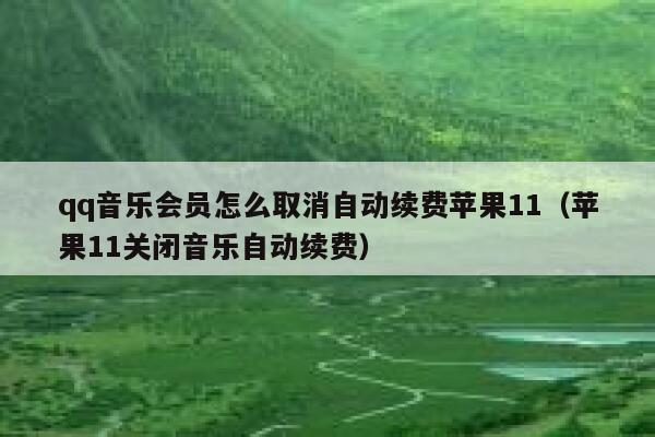 qq音乐会员怎么取消自动续费苹果11（苹果11关闭音乐自动续费） 第1张