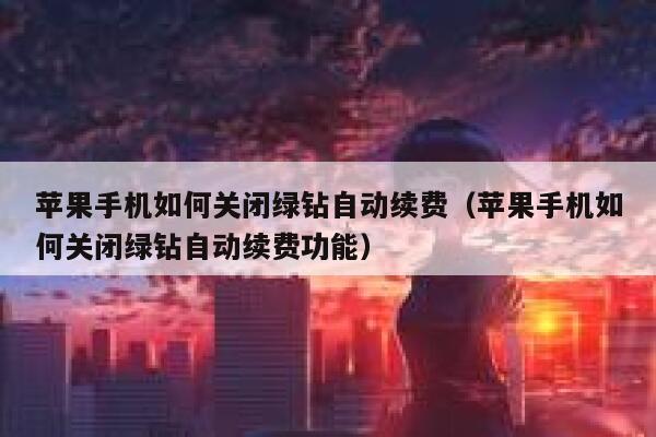 苹果手机如何关闭绿钻自动续费（苹果手机如何关闭绿钻自动续费功能） 第1张
