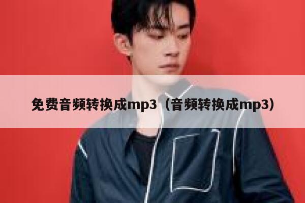 免费音频转换成mp3（音频转换成mp3） 第1张