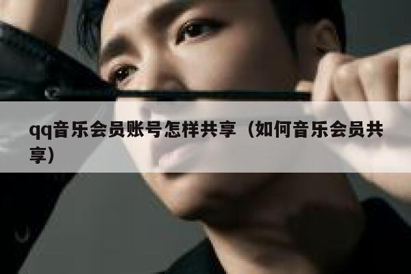qq音乐会员账号怎样共享（如何音乐会员共享） 第1张