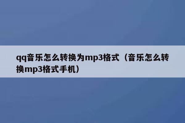qq音乐怎么转换为mp3格式（音乐怎么转换mp3格式手机） 第1张