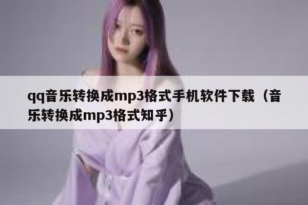 qq音乐转换成mp3格式手机软件下载（音乐转换成mp3格式知乎） 第1张