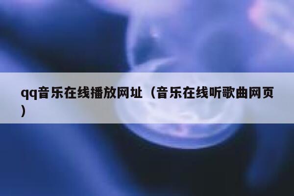 qq音乐在线播放网址（音乐在线听歌曲网页） 第1张
