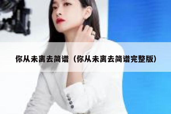 你从未离去简谱（你从未离去简谱完整版） 第1张