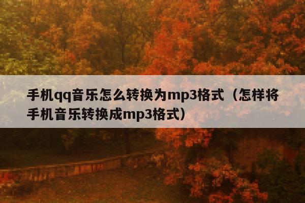 手机qq音乐怎么转换为mp3格式（怎样将手机音乐转换成mp3格式） 第1张