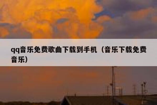 qq音乐免费歌曲下载到手机（音乐下载免费音乐） 第1张