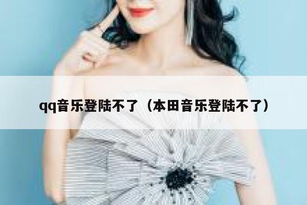 qq音乐登陆不了（本田音乐登陆不了） 第1张
