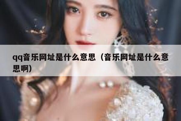 qq音乐网址是什么意思（音乐网址是什么意思啊） 第1张