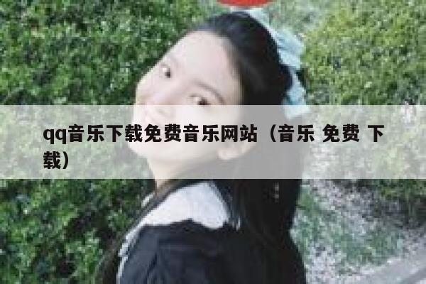 qq音乐下载免费音乐网站（音乐 免费 下载） 第1张