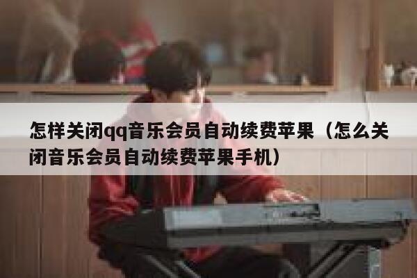 怎样关闭qq音乐会员自动续费苹果（怎么关闭音乐会员自动续费苹果手机） 第1张