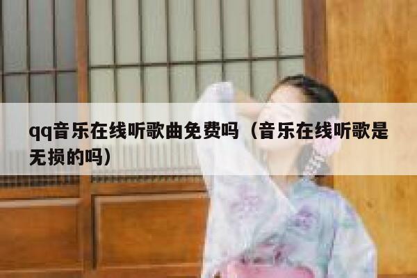 qq音乐在线听歌曲免费吗（音乐在线听歌是无损的吗） 第1张