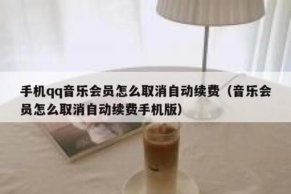 手机qq音乐会员怎么取消自动续费（音乐会员怎么取消自动续费手机版） 第1张