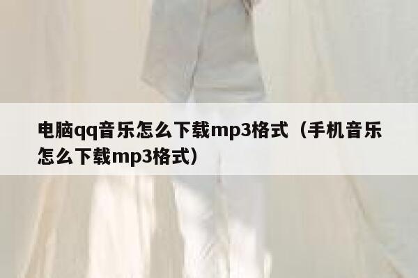 电脑qq音乐怎么下载mp3格式（手机音乐怎么下载mp3格式） 第1张