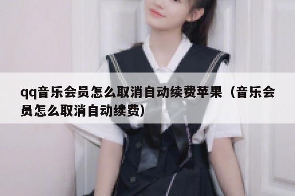 qq音乐会员怎么取消自动续费苹果（音乐会员怎么取消自动续费） 第1张