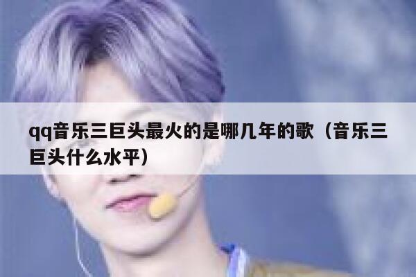 qq音乐三巨头最火的是哪几年的歌（音乐三巨头什么水平） 第1张