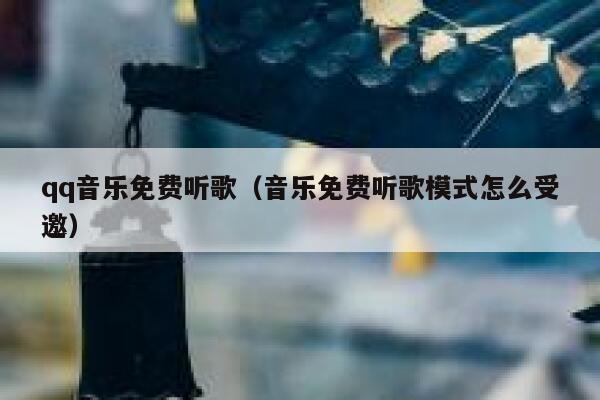 qq音乐免费听歌（音乐免费听歌模式怎么受邀） 第1张