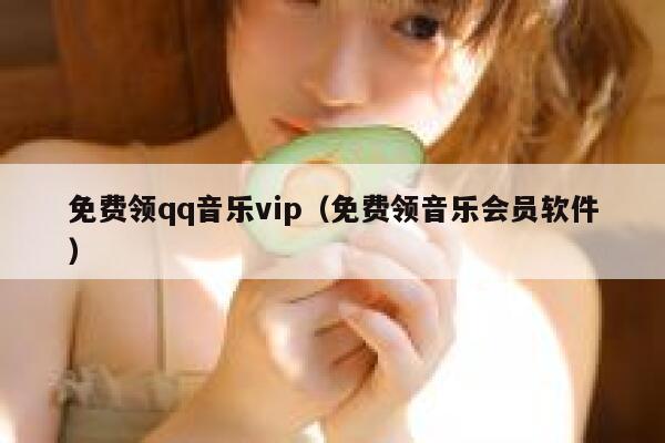 免费领qq音乐vip（免费领音乐会员软件） 第1张