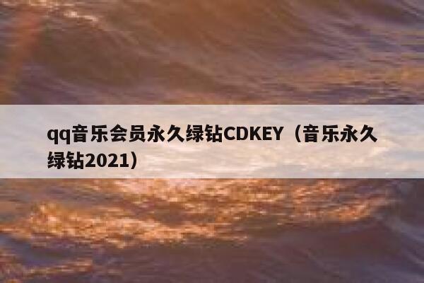 qq音乐会员永久绿钻CDKEY（音乐永久绿钻2021） 第1张