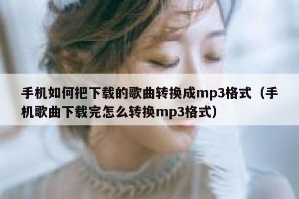 手机如何把下载的歌曲转换成mp3格式（手机歌曲下载完怎么转换mp3格式） 第1张