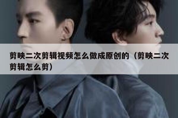 剪映二次剪辑视频怎么做成原创的（剪映二次剪辑怎么剪） 第1张