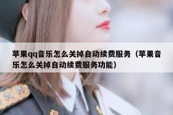 苹果qq音乐怎么关掉自动续费服务（苹果音乐怎么关掉自动续费服务功能） 第1张