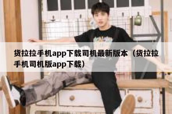 货拉拉手机app下载司机最新版本（货拉拉手机司机版app下载） 第1张