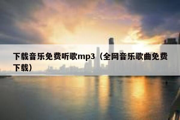 下载音乐免费听歌mp3（全网音乐歌曲免费下载） 第1张