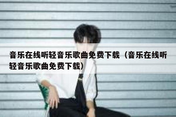 音乐在线听轻音乐歌曲免费下载（音乐在线听轻音乐歌曲免费下载） 第1张