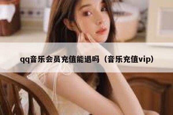 qq音乐会员充值能退吗（音乐充值vip） 第1张