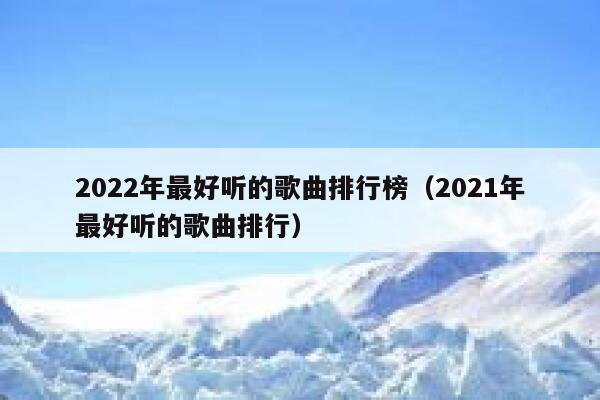 2022年最好听的歌曲排行榜（2021年最好听的歌曲排行） 第1张