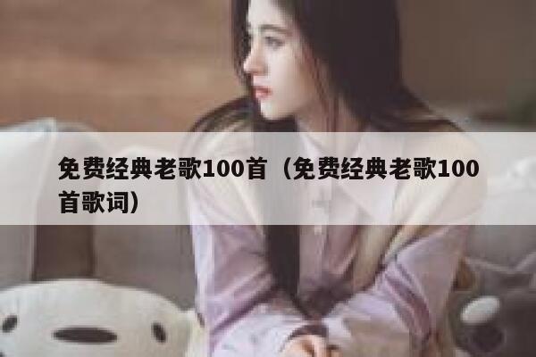 免费经典老歌100首（免费经典老歌100首歌词） 第1张