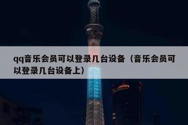 qq音乐会员可以登录几台设备(音乐会员可以登录几台设备上) 第1张 qq音乐会员可以登录几台设备(音乐会员可以登录几台设备上) 第1张