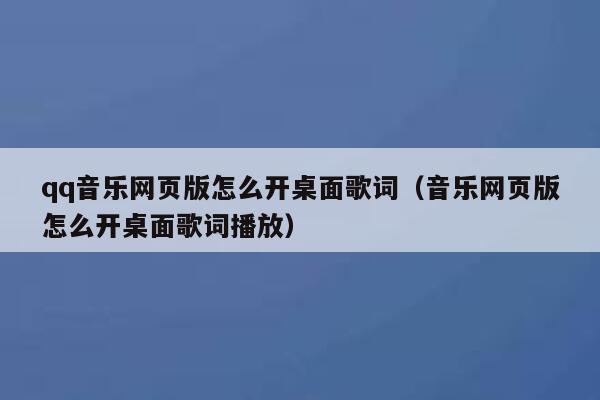 qq音乐网页版怎么开桌面歌词(音乐网页版怎么开桌面歌词播放) 第1张 qq音乐网页版怎么开桌面歌词(音乐网页版怎么开桌面歌词播放) 第1张