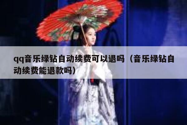 qq音乐绿钻自动续费可以退吗(音乐绿钻自动续费能退款吗) 第1张 qq音乐绿钻自动续费可以退吗(音乐绿钻自动续费能退款吗) 第1张