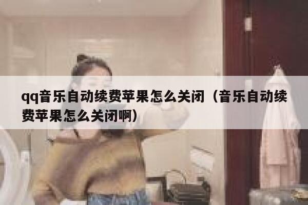 qq音乐自动续费苹果怎么关闭（音乐自动续费苹果怎么关闭啊） 第1张