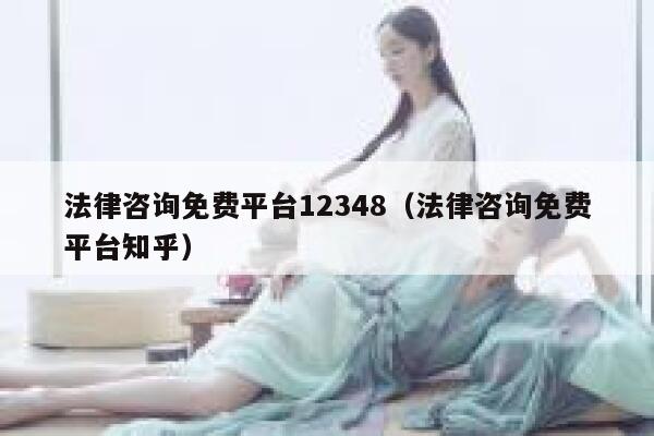 法律咨询免费平台12348（法律咨询免费平台知乎） 第1张