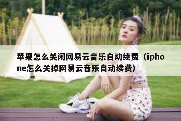 苹果怎么关闭网易云音乐自动续费（iphone怎么关掉网易云音乐自动续费） 第1张