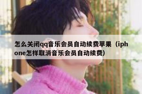 怎么关闭qq音乐会员自动续费苹果（iphone怎样取消音乐会员自动续费） 第1张