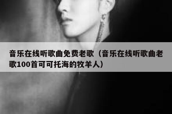 音乐在线听歌曲免费老歌（音乐在线听歌曲老歌100首可可托海的牧羊人） 第1张