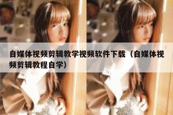 自媒体视频剪辑教学视频软件下载（自媒体视频剪辑教程自学） 第1张