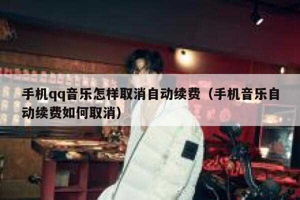 手机qq音乐怎样取消自动续费（手机音乐自动续费如何取消） 第1张