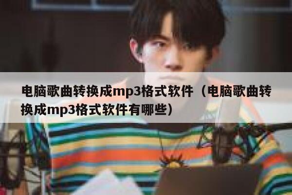 电脑歌曲转换成mp3格式软件（电脑歌曲转换成mp3格式软件有哪些） 第1张