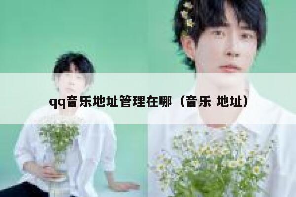 qq音乐地址管理在哪（音乐 地址） 第1张