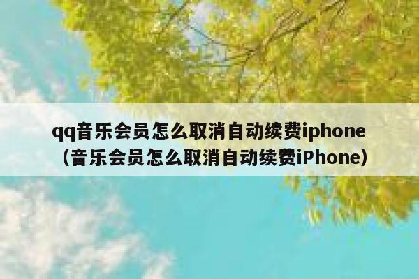 qq音乐会员怎么取消自动续费iphone（音乐会员怎么取消自动续费iPhone） 第1张