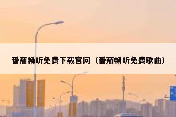 番茄畅听免费下载官网(番茄畅听免费歌曲) 第1张 番茄畅听免费下载官网(番茄畅听免费歌曲) 第1张