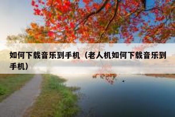 如何下载音乐到手机(老人机如何下载音乐到手机) 第1张 如何下载音乐到手机(老人机如何下载音乐到手机) 第1张