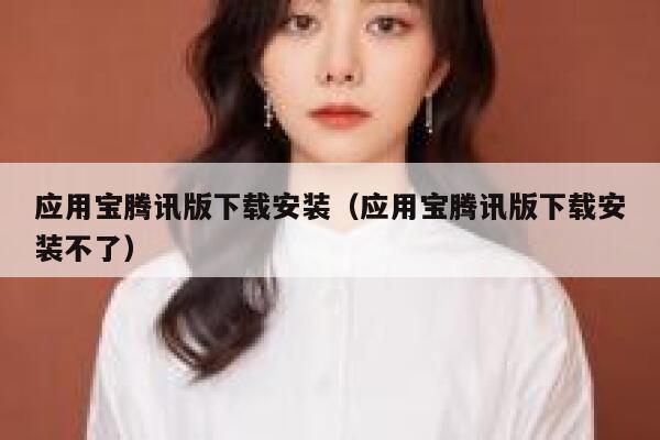 应用宝腾讯版下载安装（应用宝腾讯版下载安装不了） 第1张